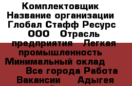 Комплектовщик › Название организации ­ Глобал Стафф Ресурс, ООО › Отрасль предприятия ­ Легкая промышленность › Минимальный оклад ­ 45 000 - Все города Работа » Вакансии   . Адыгея респ.,Адыгейск г.